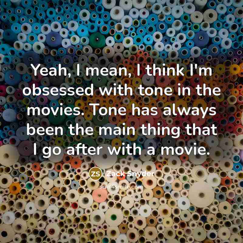 “Yeah, I mean, I think I'm obsessed with tone in…” quote by Zack Snyder