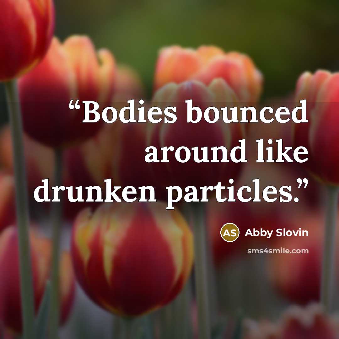 “Bodies bounced around like drunken particles.” quote by Abby Slovin