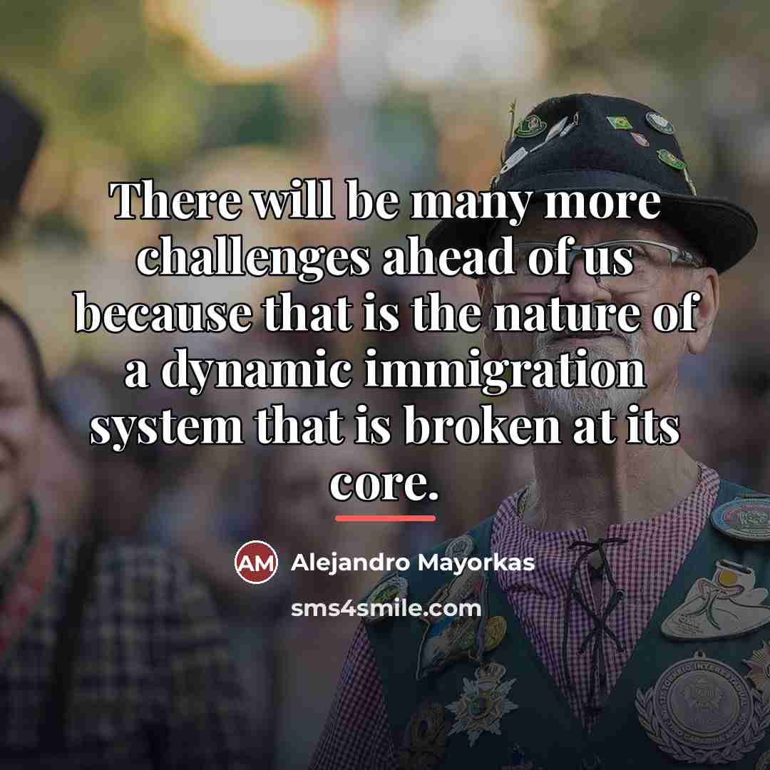 “There will be many more challenges ahead of us because…” quote by Alejandro Mayorkas