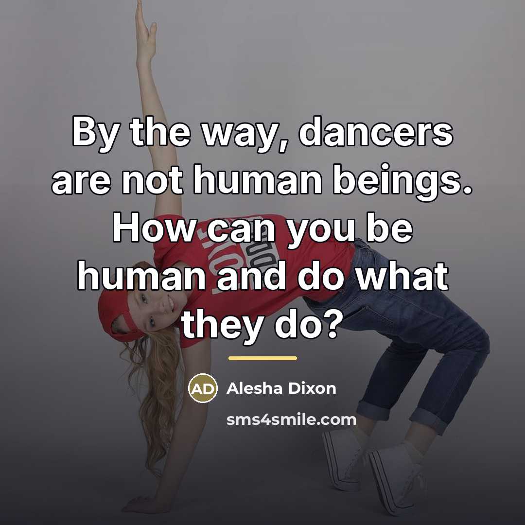 “By the way, dancers are not human beings. How can…” quote by Alesha Dixon