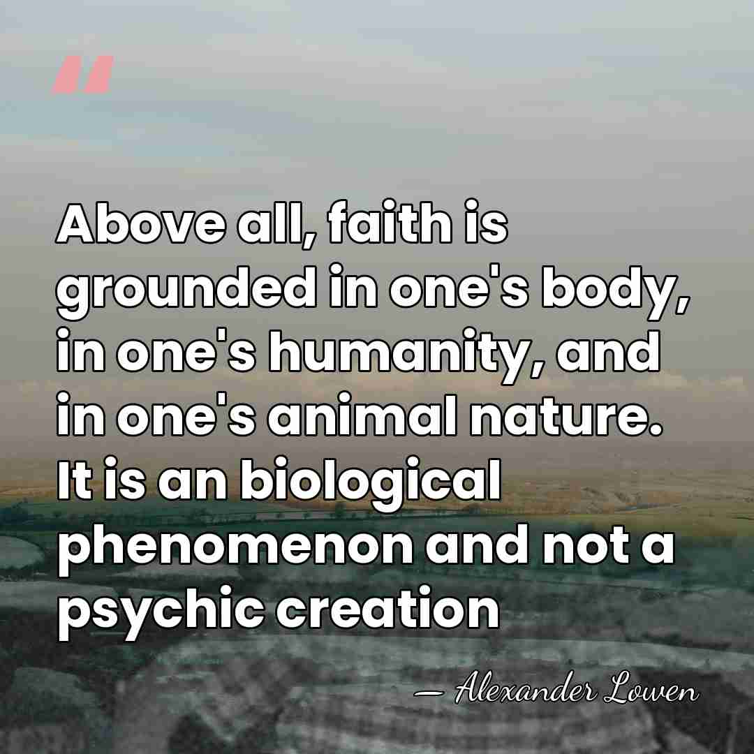 Above all, faith is grounded in one's body, in one's humanity, and&hellip; - Alexander Lowen