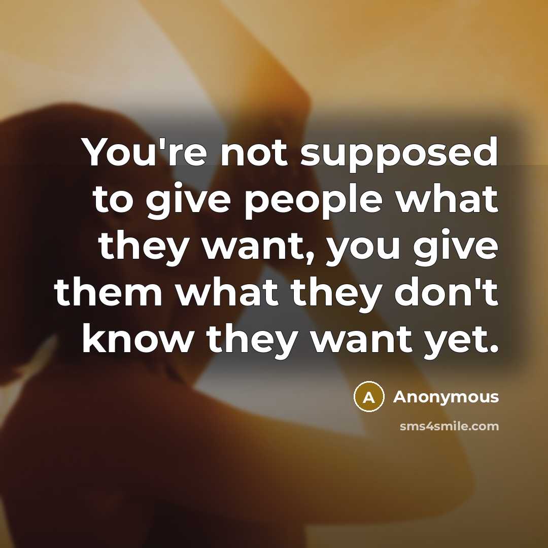 “You're not supposed to give people what they want, you…” quote by Anonymous