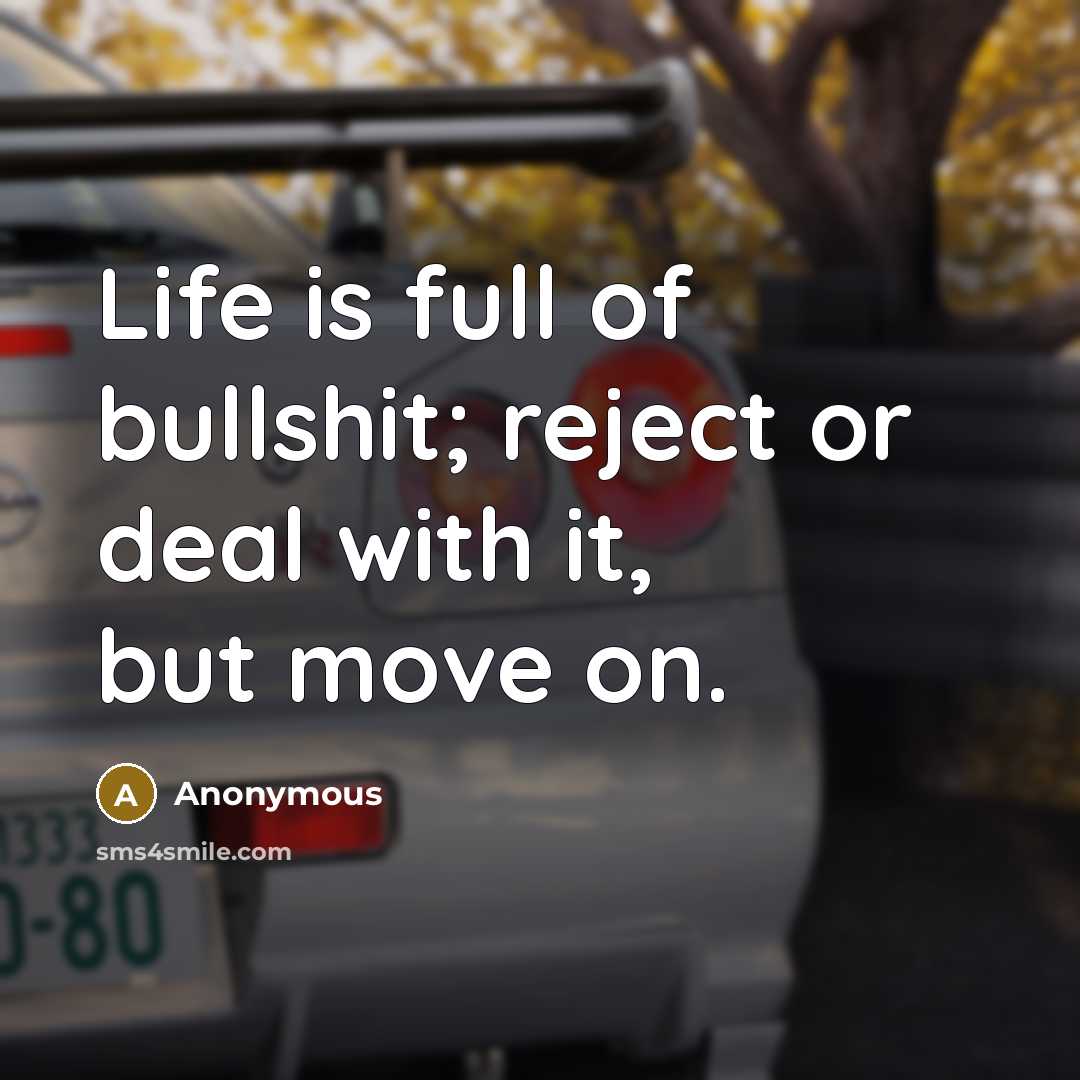 “Life is full of bullshit; reject or deal with it,…” quote by Anonymous