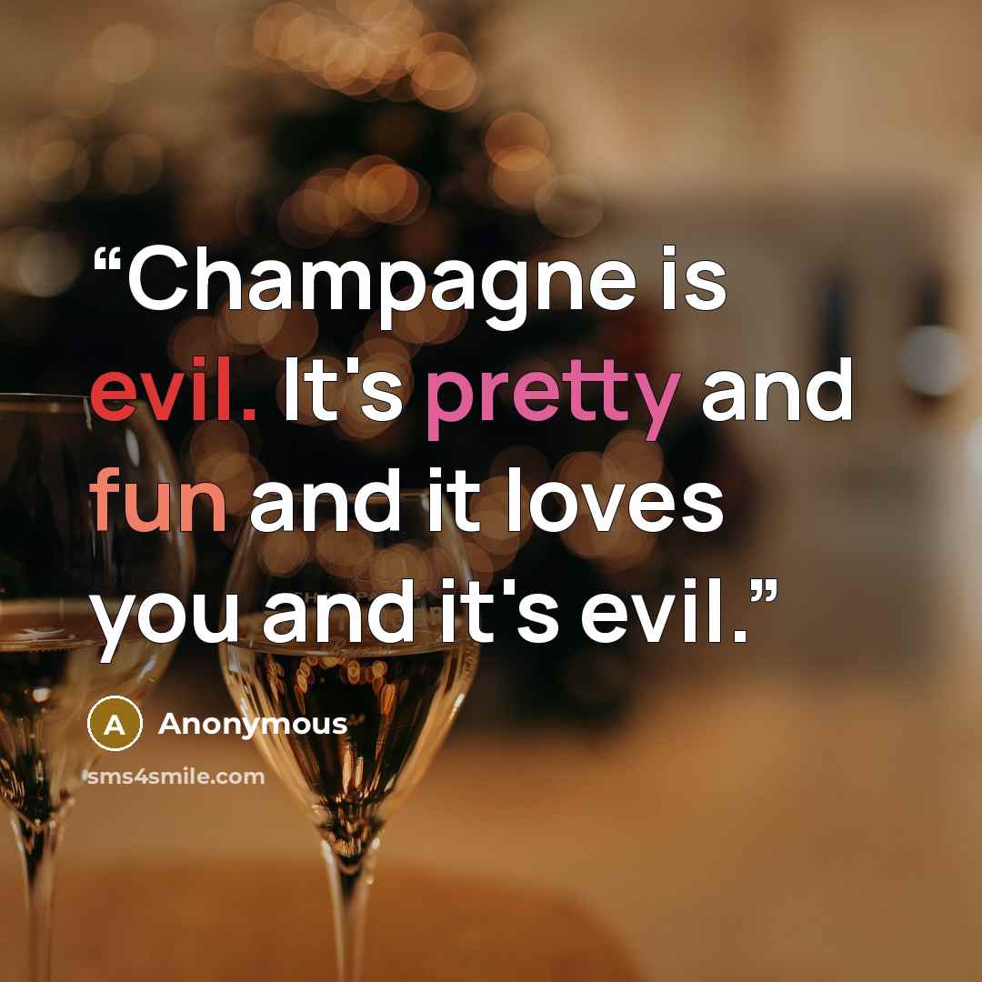 “Champagne is evil. It's pretty and fun and it loves you and it's evil.” quote by Anonymous