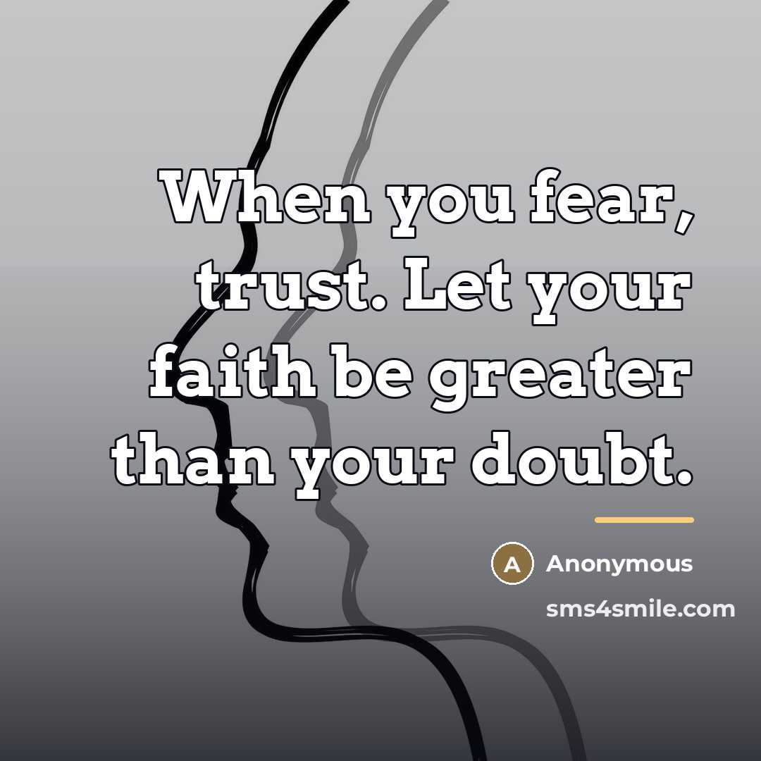 “When you fear, trust. Let your faith be greater than…” quote by Anonymous