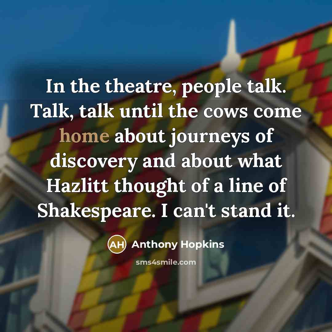 “In the theatre, people talk. Talk, talk until the cows…” quote by Anthony Hopkins