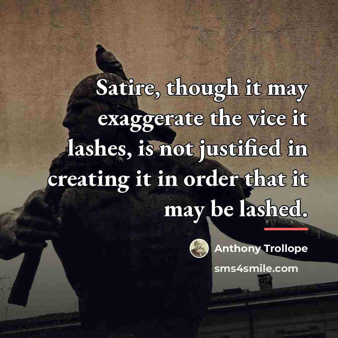 “Satire, though it may exaggerate the vice it lashes, is…” quote by Anthony Trollope