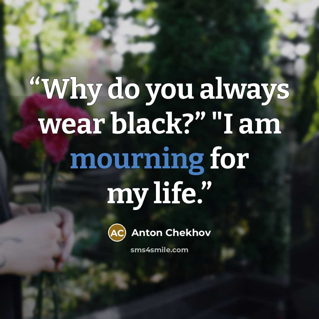 “Why do you always wear black?” "I am mourning for my life.” quote by Anton Chekhov