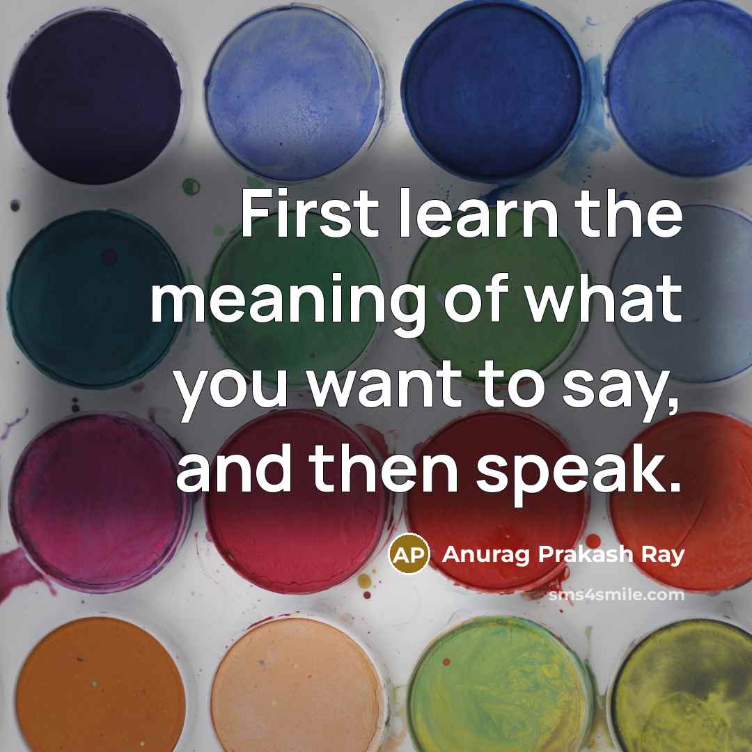 “First learn the meaning of what you want to say,…” quote by Anurag Prakash Ray