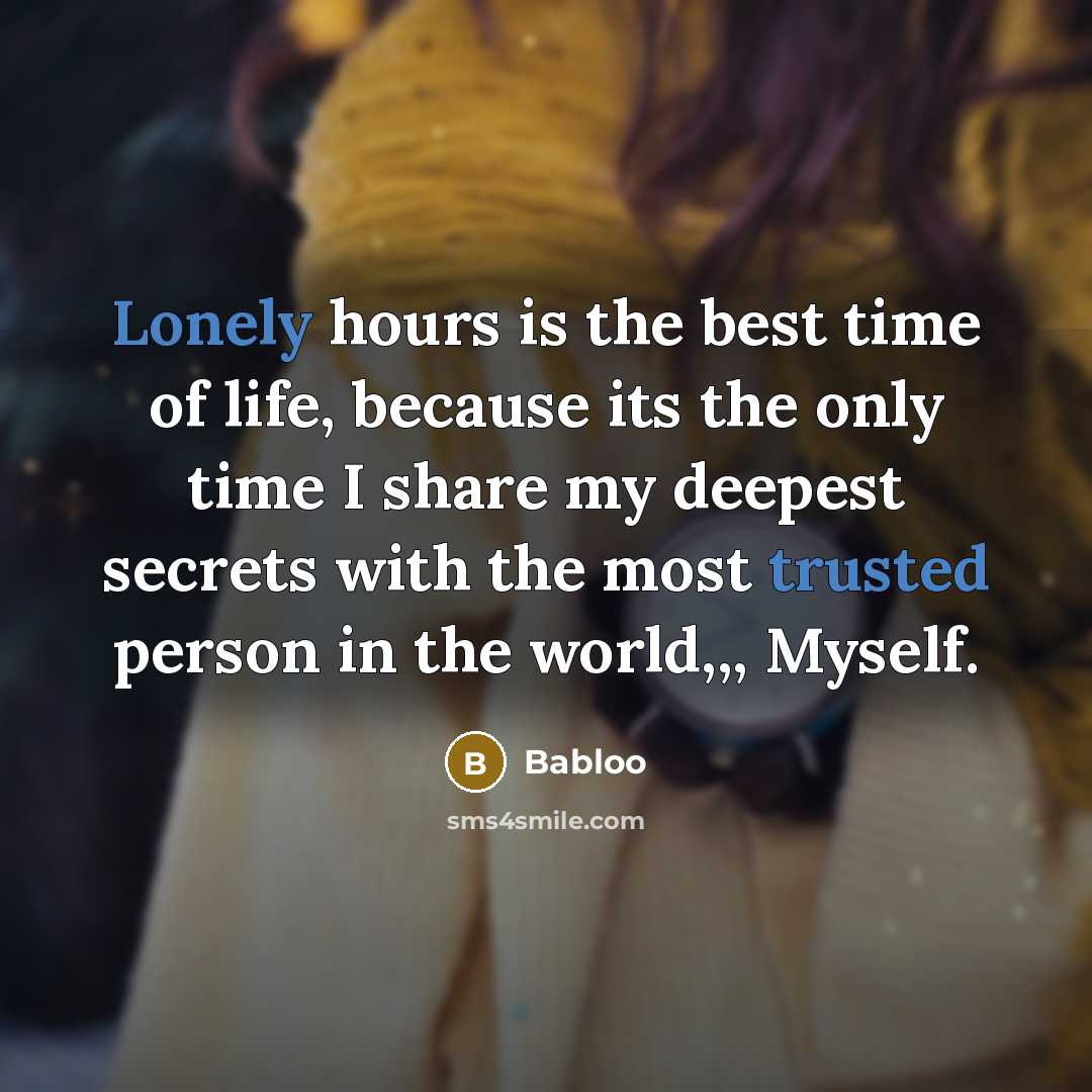 “Lonely hours is the best time of life, because its the only time I share my deepest secrets with the most trusted person in the world,,, Myself.” quote by Babloo