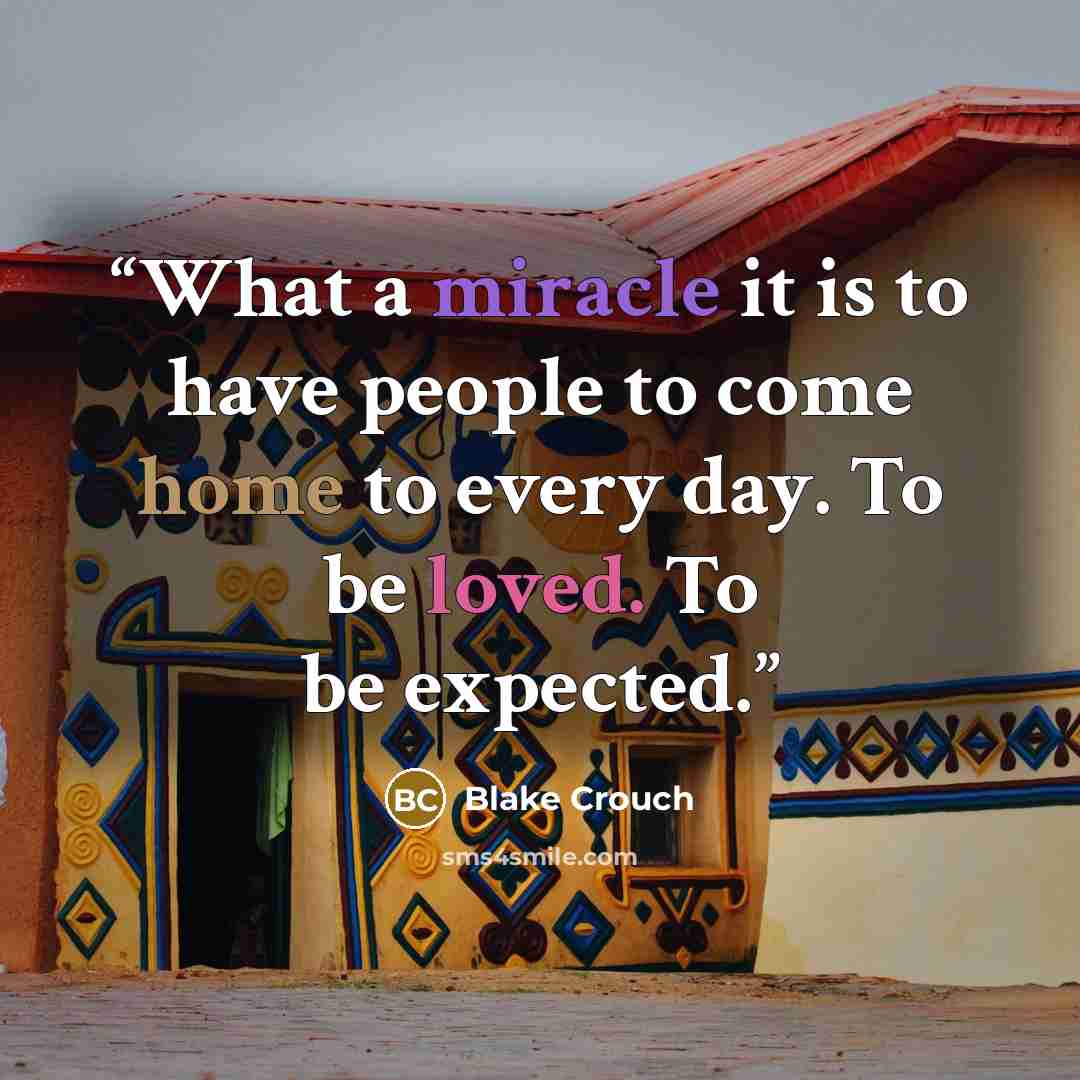 “What a miracle it is to have people to come home to every day. To be loved. To be expected.” quote by Blake Crouch