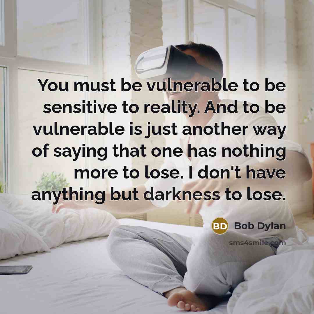 “You must be vulnerable to be sensitive to reality. And…” quote by Bob Dylan