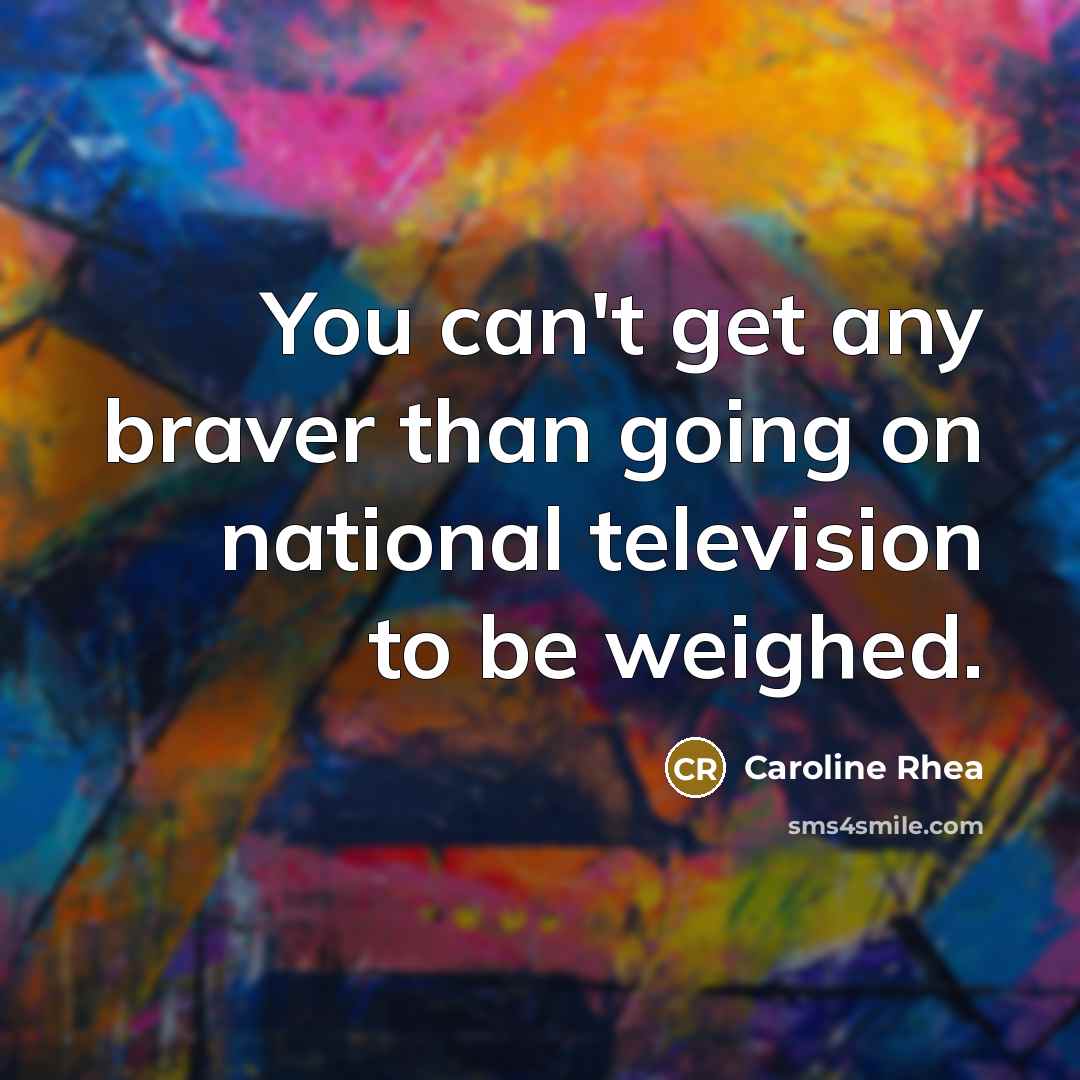 “You can't get any braver than going on national television…” quote by Caroline Rhea