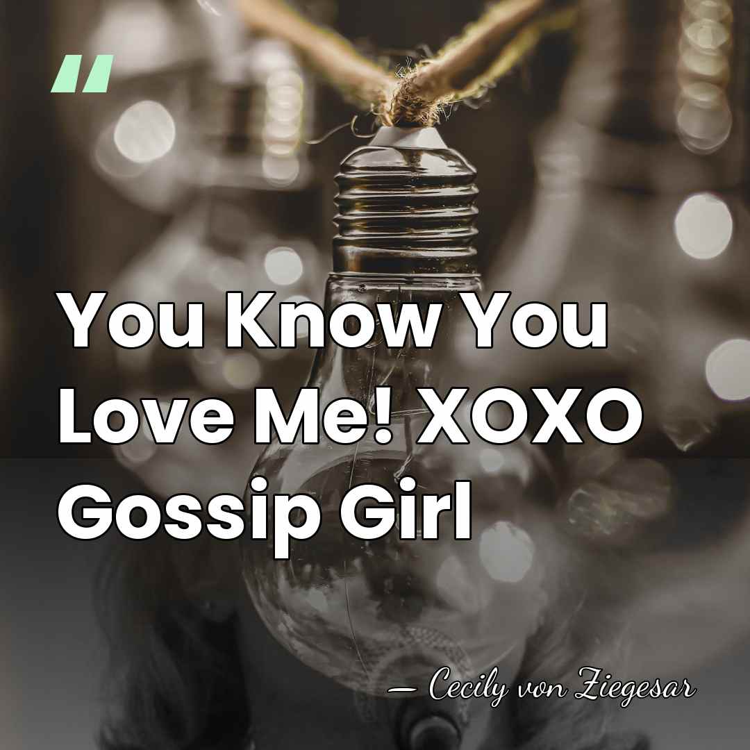 You Know You Love Me! XOXO Gossip Girl - Cecily von Ziegesar