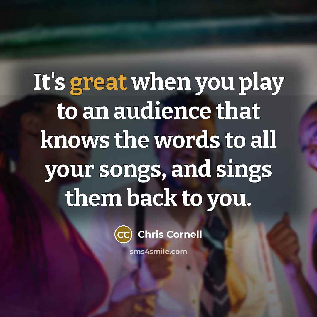 “It's great when you play to an audience that knows…” quote by Chris Cornell