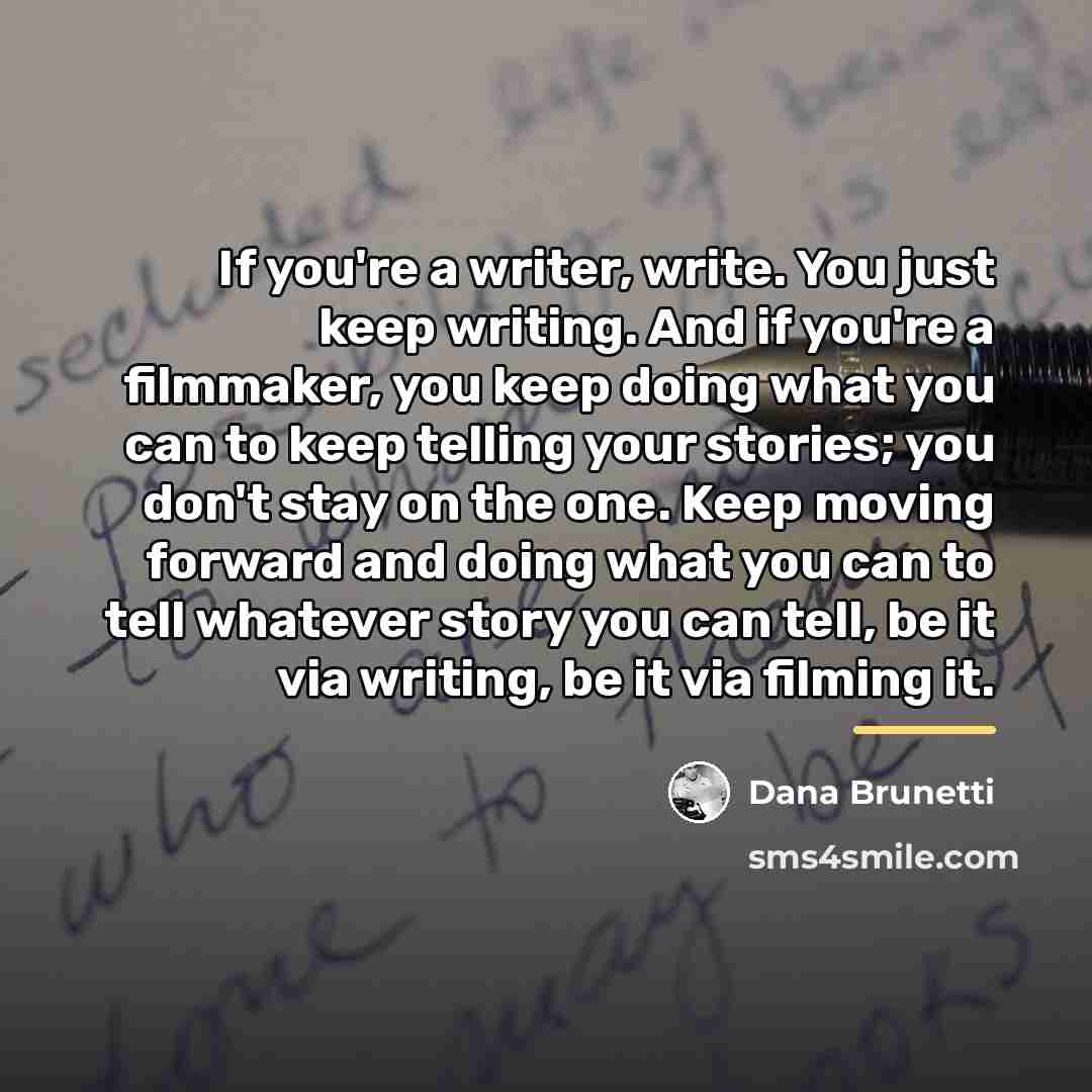 “If you're a writer, write. You just keep writing. And…” quote by Dana Brunetti
