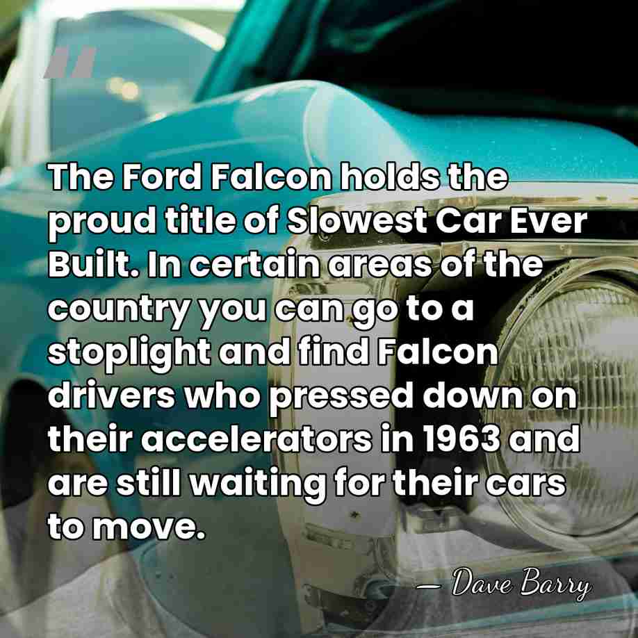 The Ford Falcon holds the proud title of Slowest Car Ever Built.&hellip; - Dave Barry