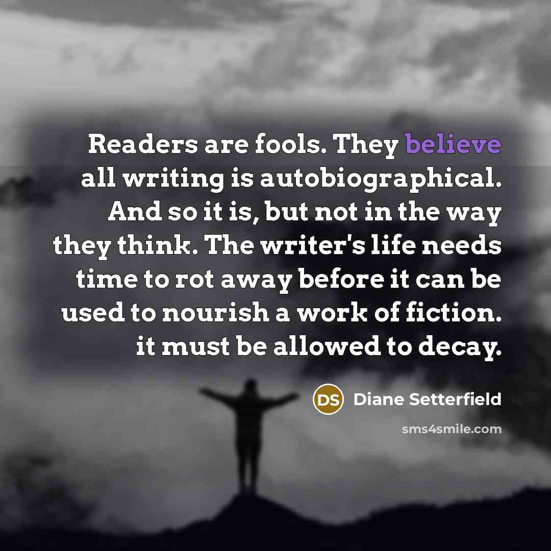 “Readers are fools. They believe all writing is autobiographical. And…” quote by Diane Setterfield