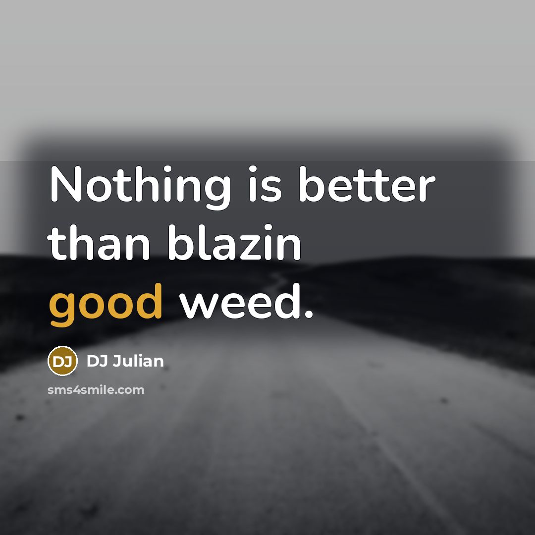 “Nothing is better than blazin good weed.…” quote by DJ Julian