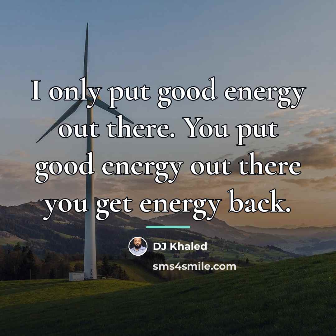 “I only put good energy out there. You put good…” quote by DJ Khaled
