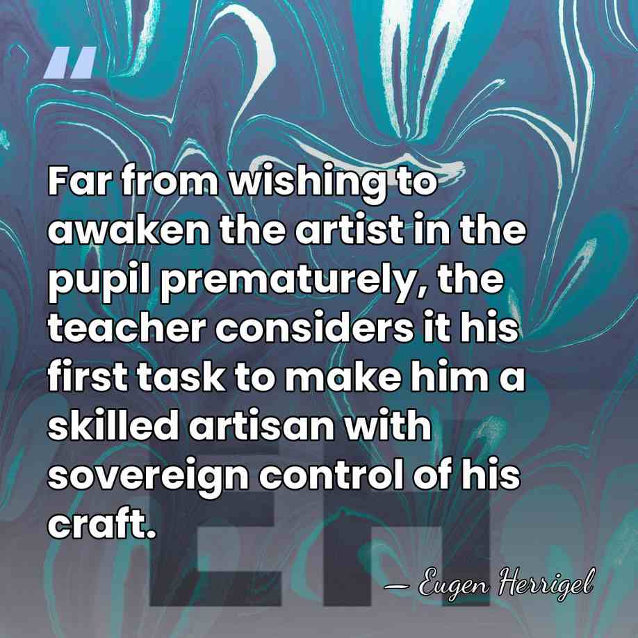 Far from wishing to awaken the artist in the pupil prematurely, the&hellip; - Eugen Herrigel
