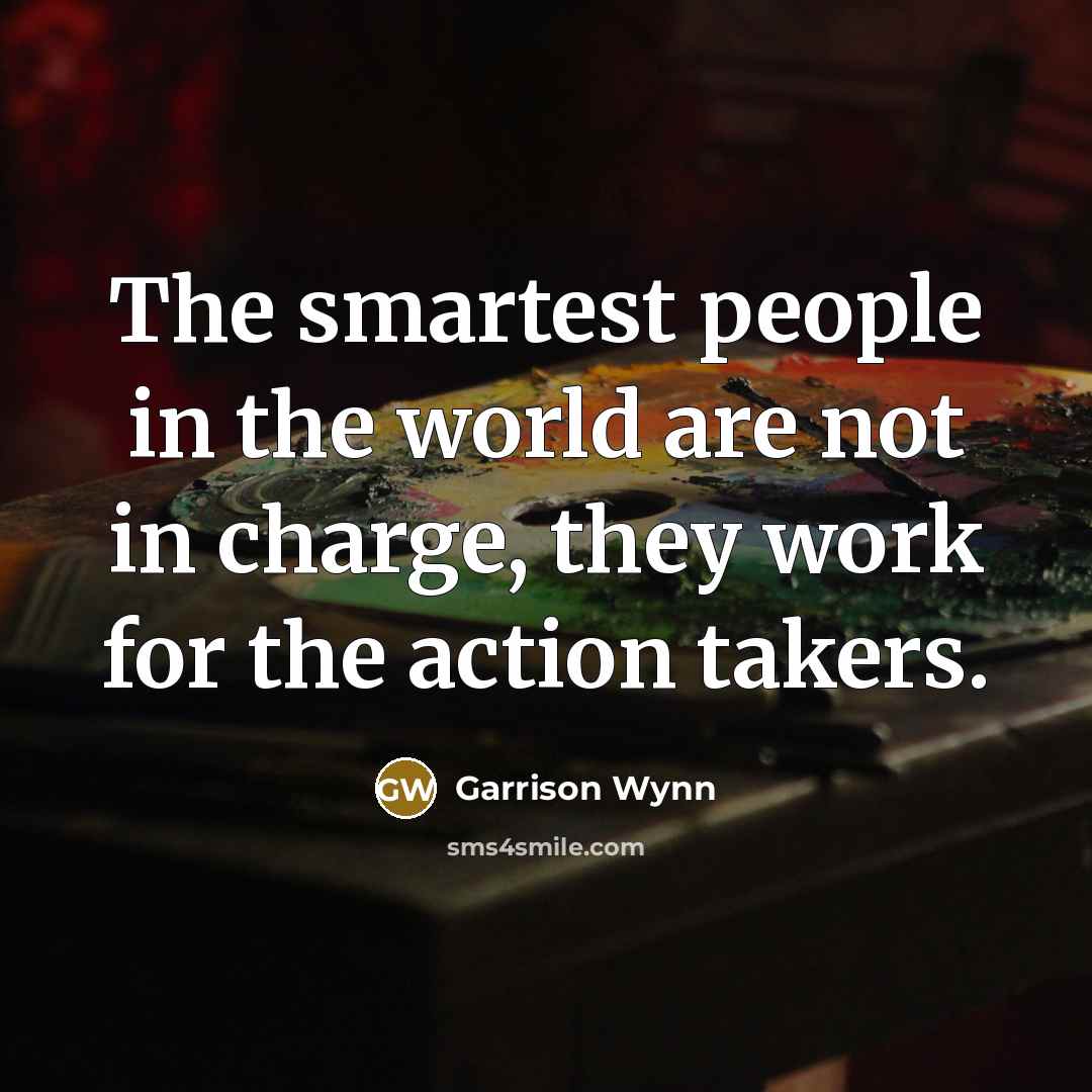 “The smartest people in the world are not in charge,…” quote by Garrison Wynn