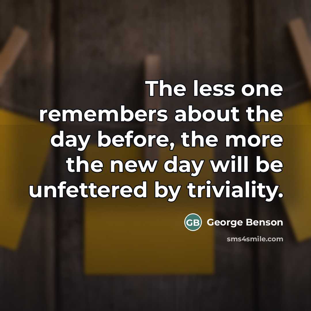 “The less one remembers about the day before, the more…” quote by George Benson