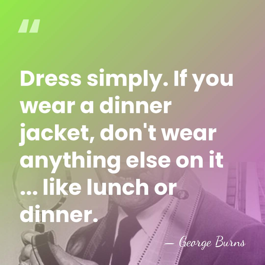 Dress simply. If you wear a dinner jacket, don't wear anything else&hellip; - George Burns