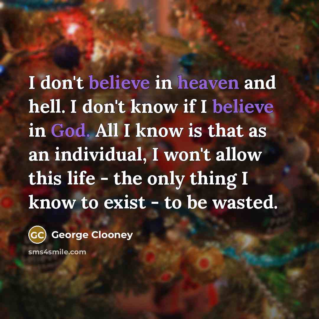 “I don't believe in heaven and hell. I don't know…” quote by George Clooney