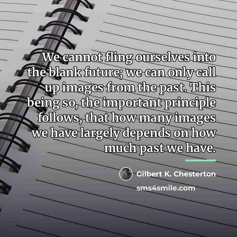 “We cannot fling ourselves into the blank future; we can…” quote by Gilbert K. Chesterton