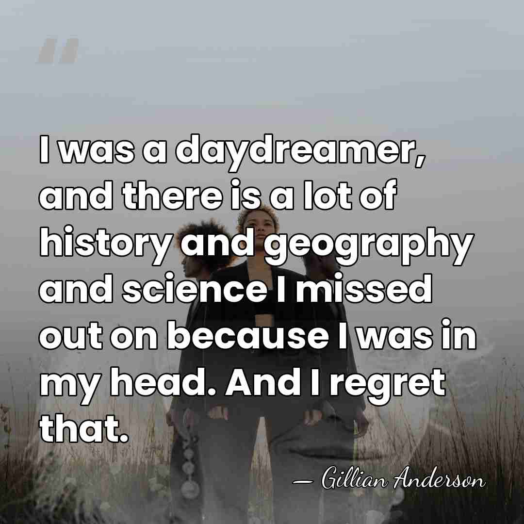 I was a daydreamer, and there is a lot of history and&hellip; - Gillian Anderson