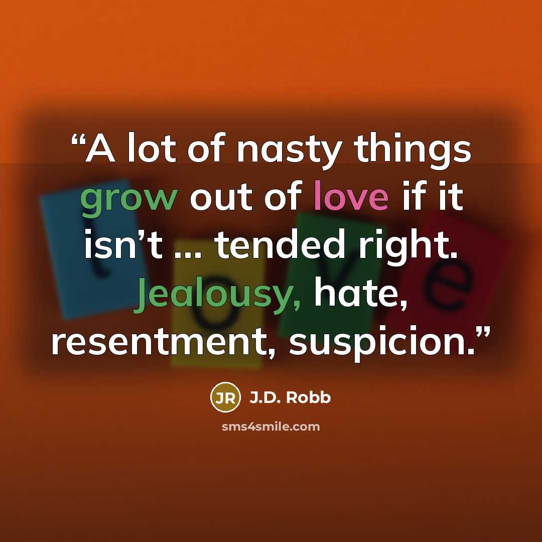 “A lot of nasty things grow out of love if it isn’t ... tended right. Jealousy, hate, resentment, suspicion.” quote by J.D. Robb