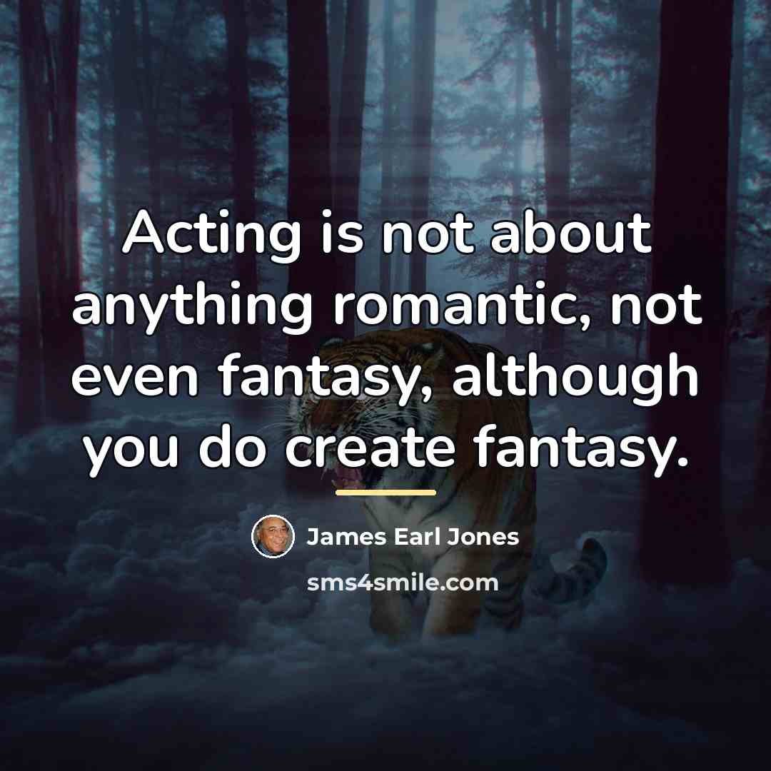 “Acting is not about anything romantic, not even fantasy, although…” quote by James Earl Jones