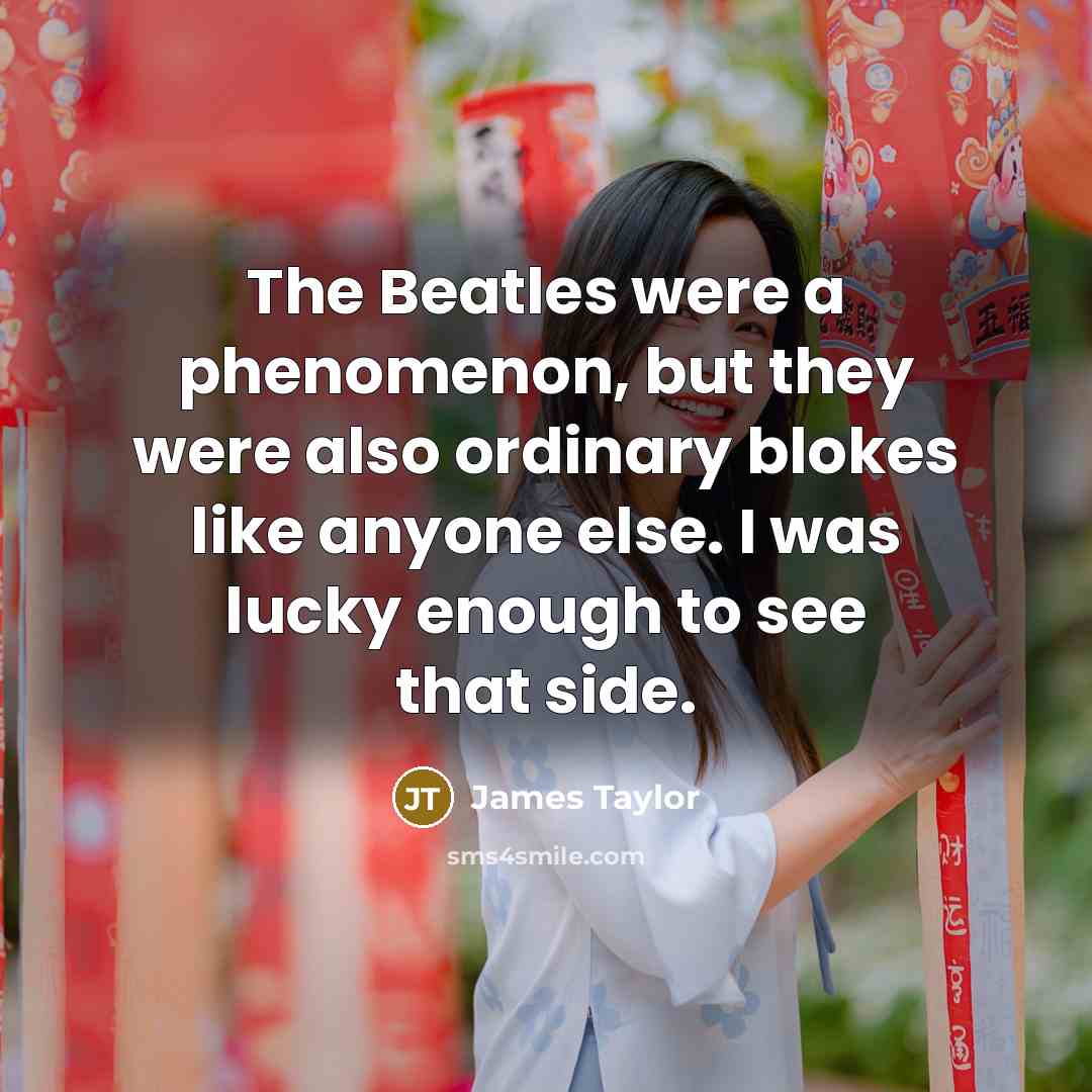 “The Beatles were a phenomenon, but they were also ordinary…” quote by James Taylor