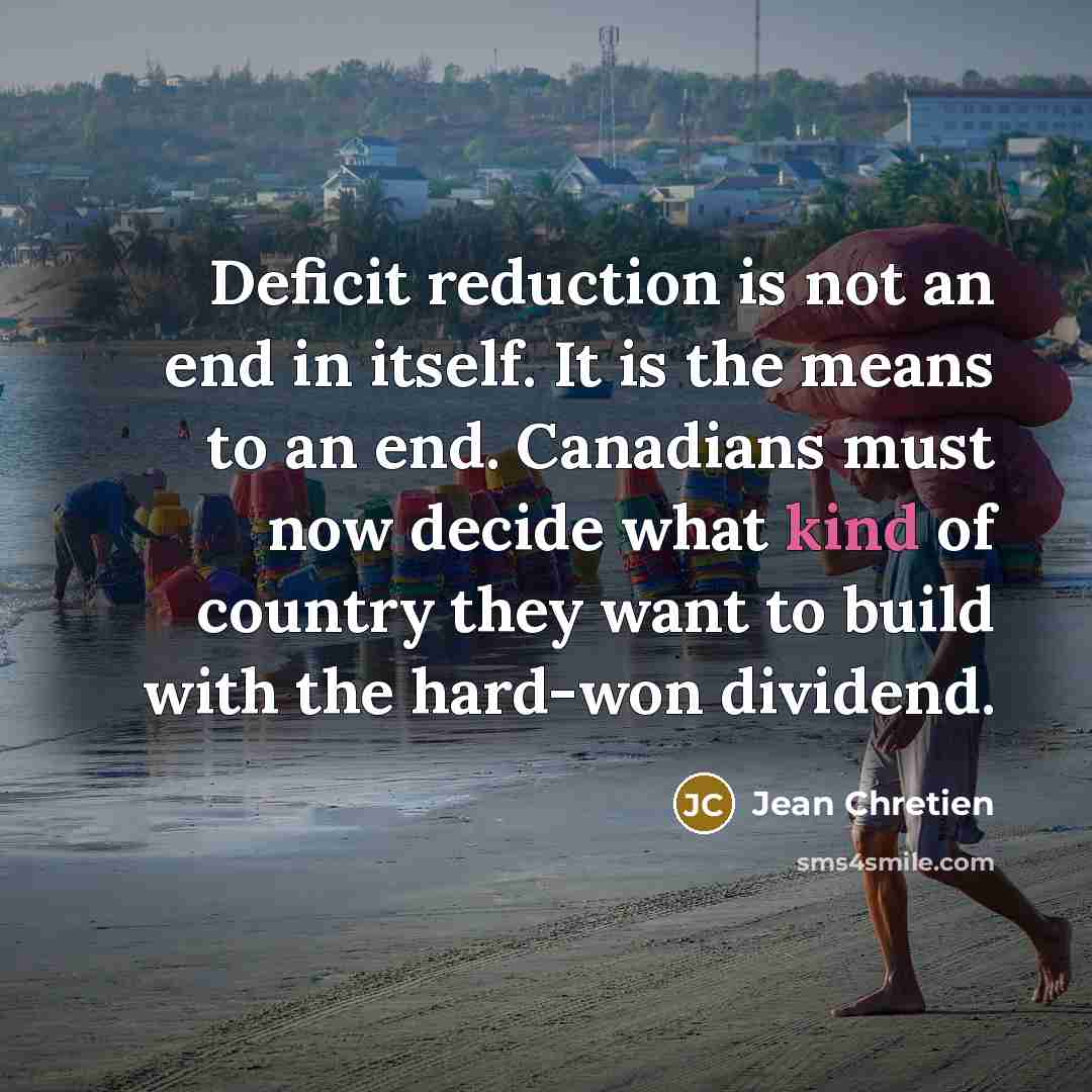 “Deficit reduction is not an end in itself. It is…” quote by Jean Chretien