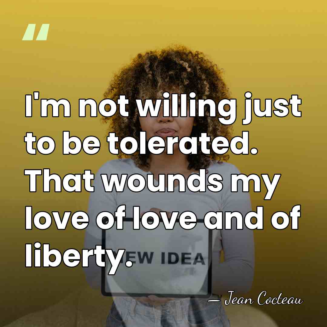 I'm not willing just to be tolerated. That wounds my love of&hellip; - Jean Cocteau