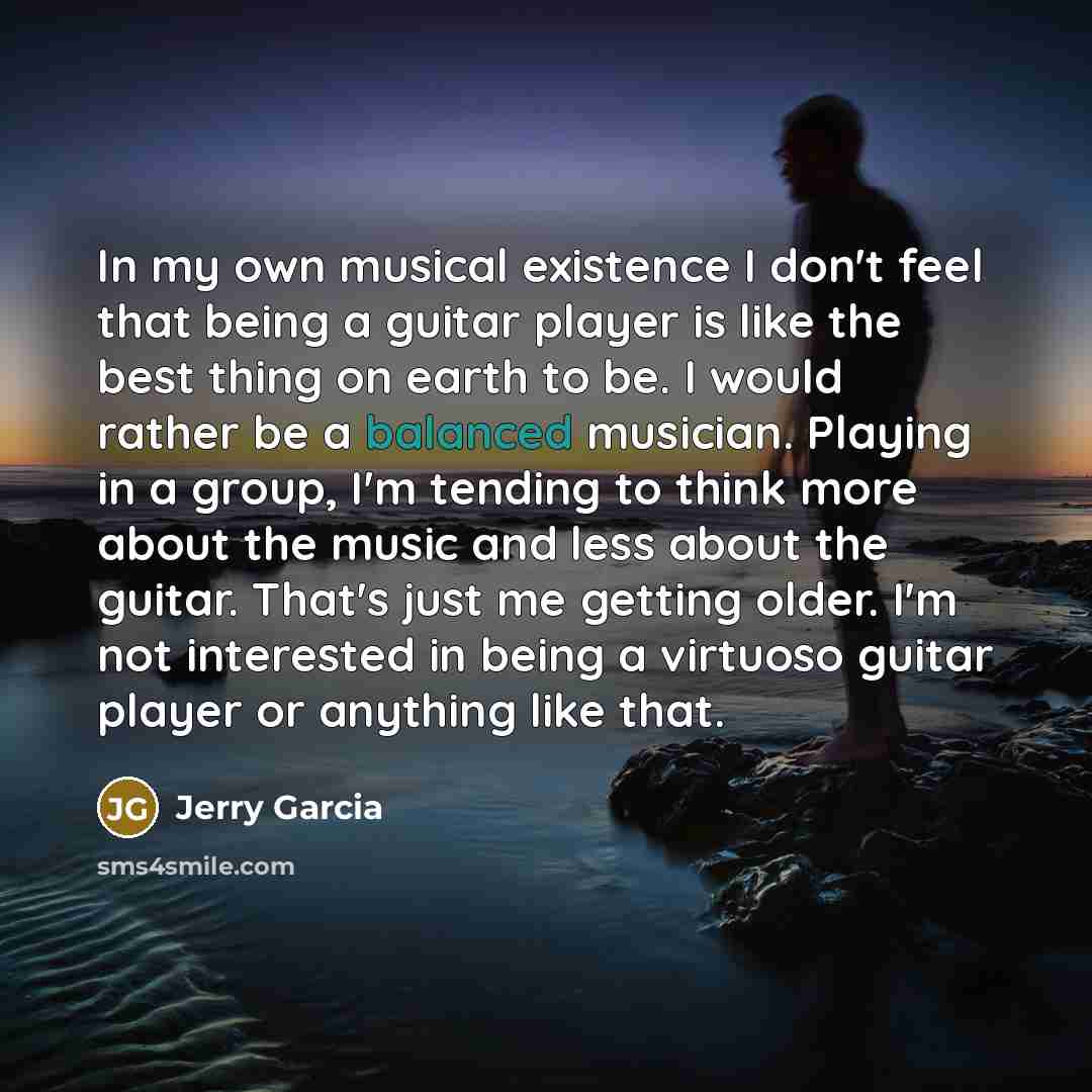 “In my own musical existence I don't feel that being…” quote by Jerry Garcia