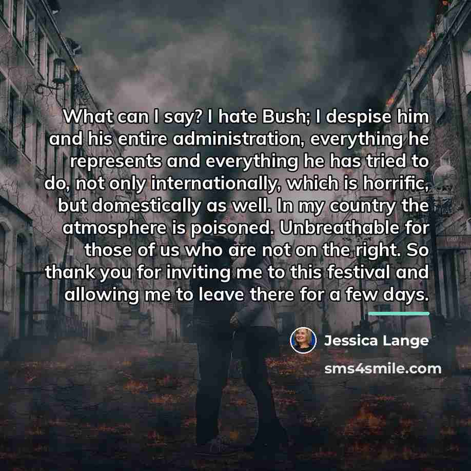“What can I say? I hate Bush; I despise him…” quote by Jessica Lange