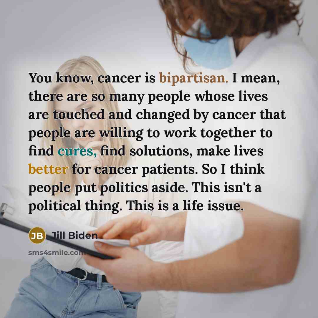 “You know, cancer is bipartisan. I mean, there are so…” quote by Jill Biden