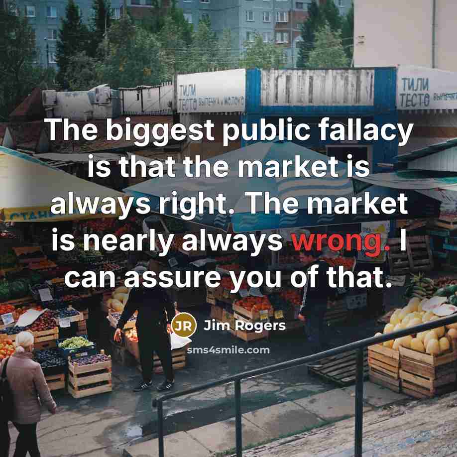 “The biggest public fallacy is that the market is always…” quote by Jim Rogers