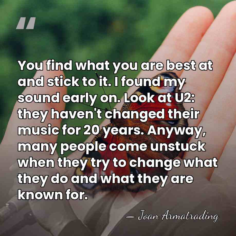 You find what you are best at and stick to it. I&hellip; - Joan Armatrading