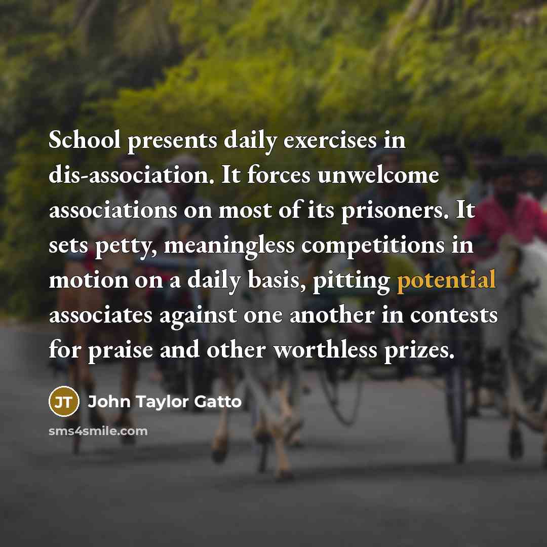 “School presents daily exercises in dis-association. It forces unwelcome associations…” quote by John Taylor Gatto