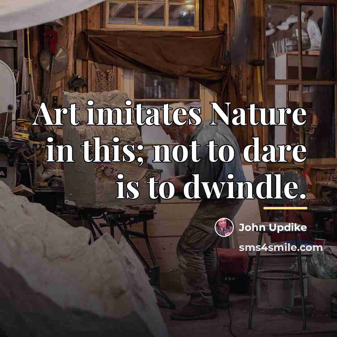“Art imitates Nature in this; not to dare is to…” quote by John Updike