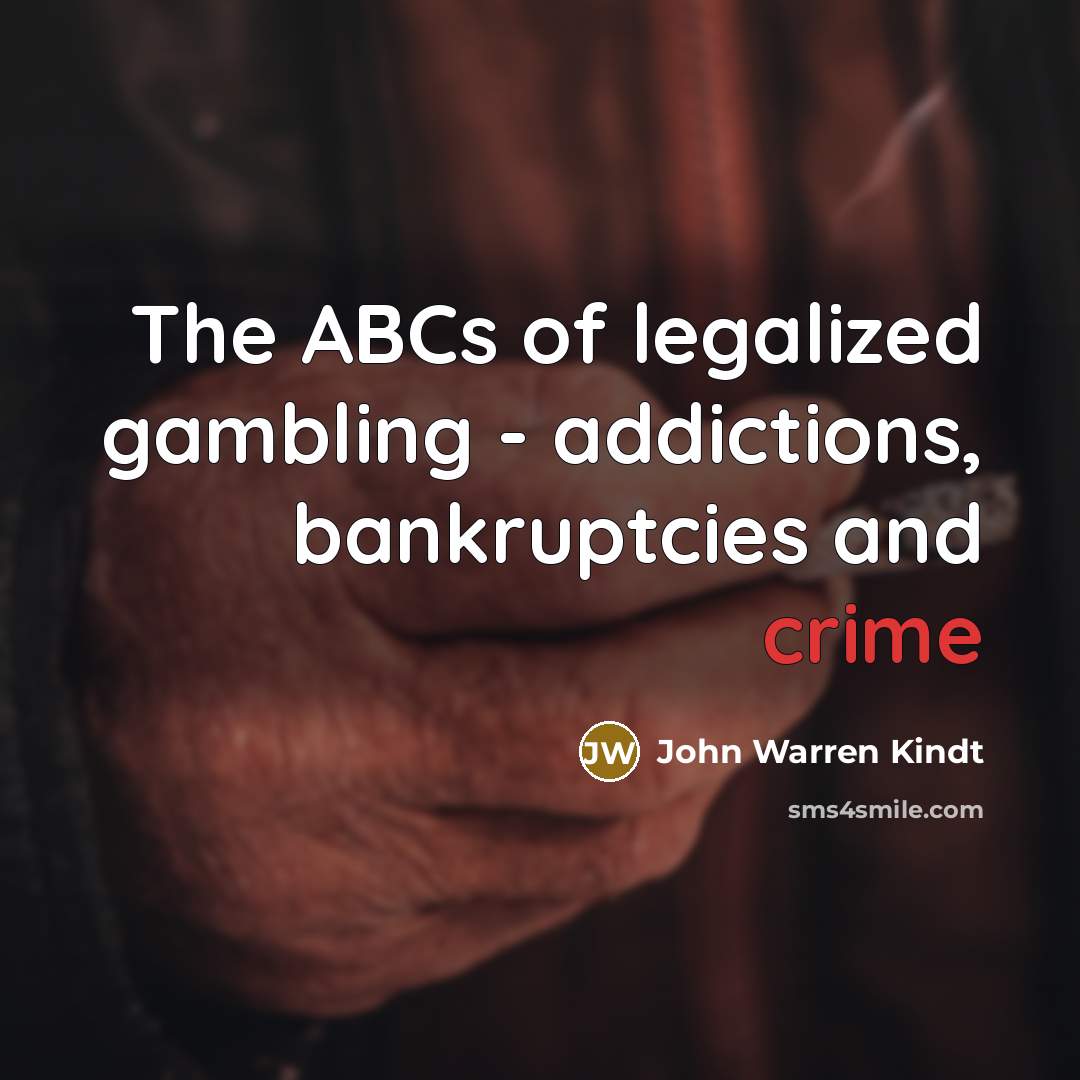 “The ABCs of legalized gambling - addictions, bankruptcies and crime…” quote by John Warren Kindt