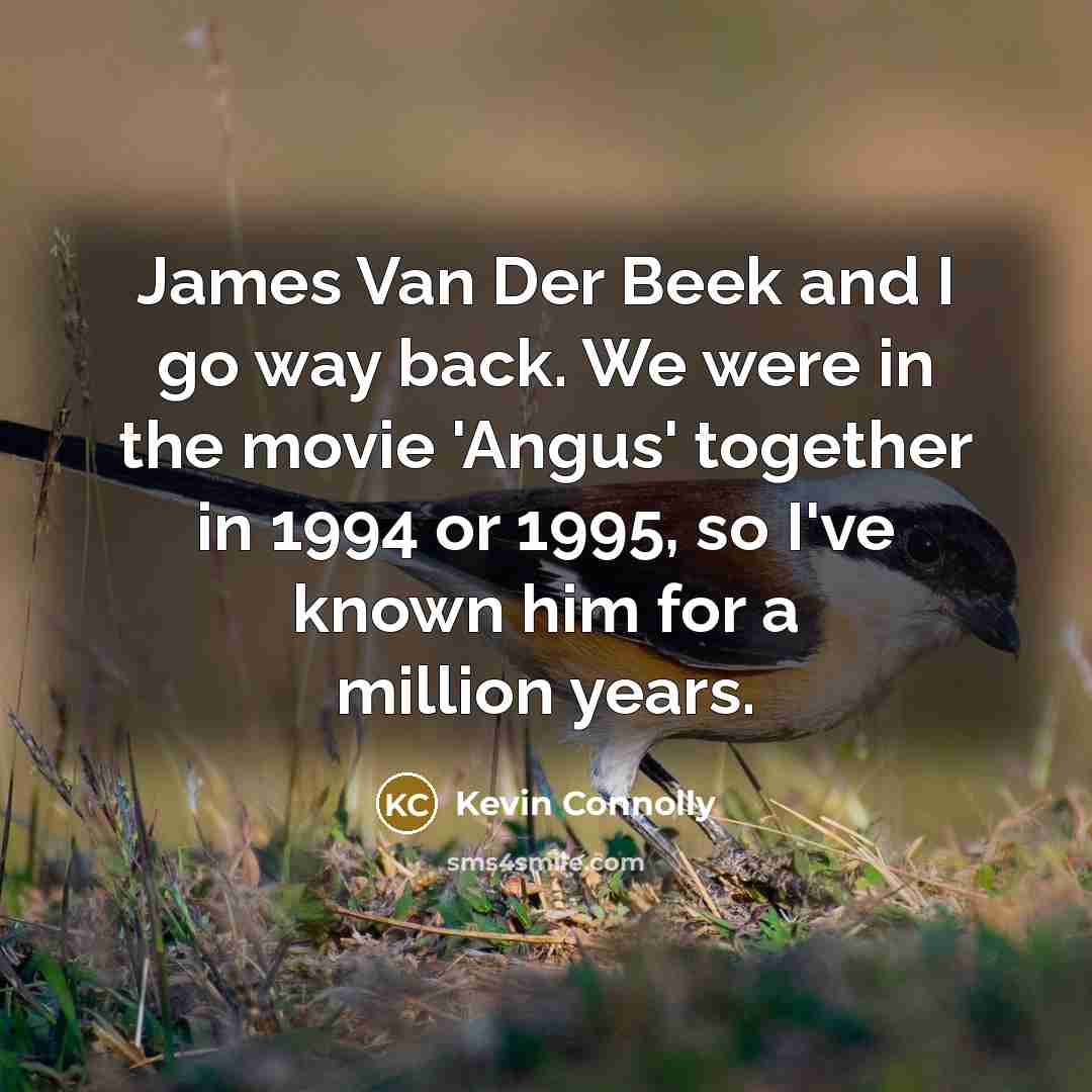 “James Van Der Beek and I go way back. We were in the movie 'Angus' together in 1994 or 1995, so I've known him for a million years.” quote by Kevin Connolly