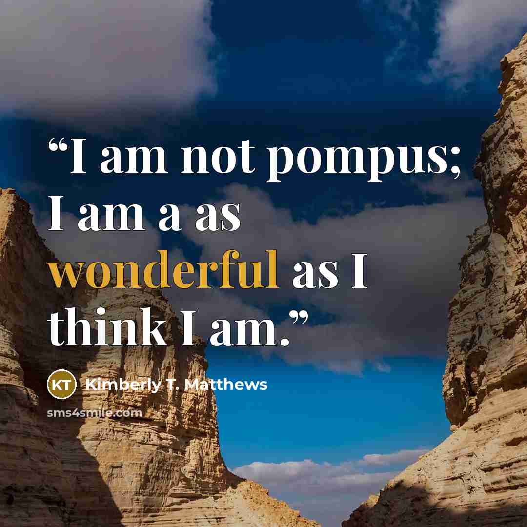 “I am not pompus; I am a as wonderful as I think I am.” quote by Kimberly T. Matthews