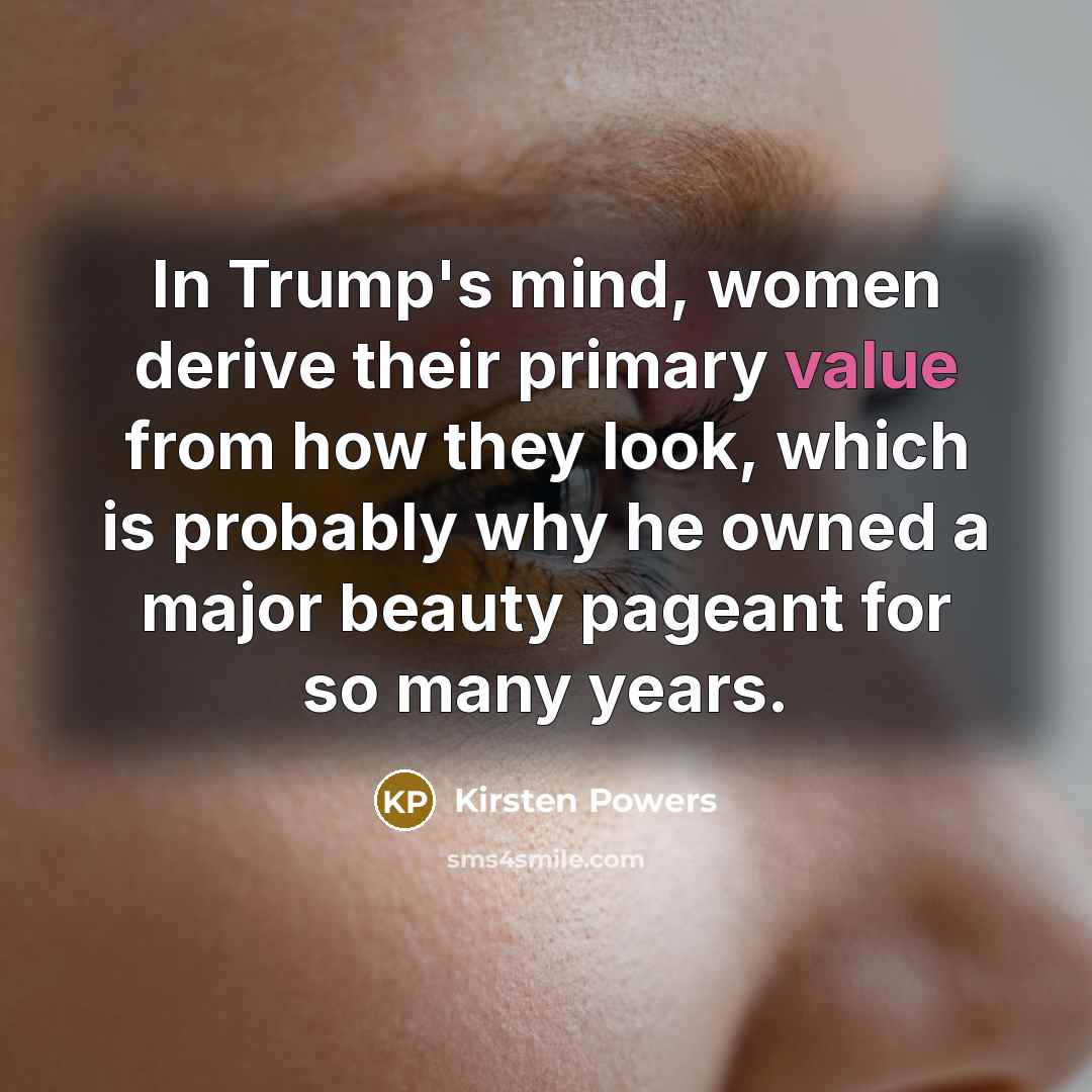 “In Trump's mind, women derive their primary value from how…” quote by Kirsten Powers