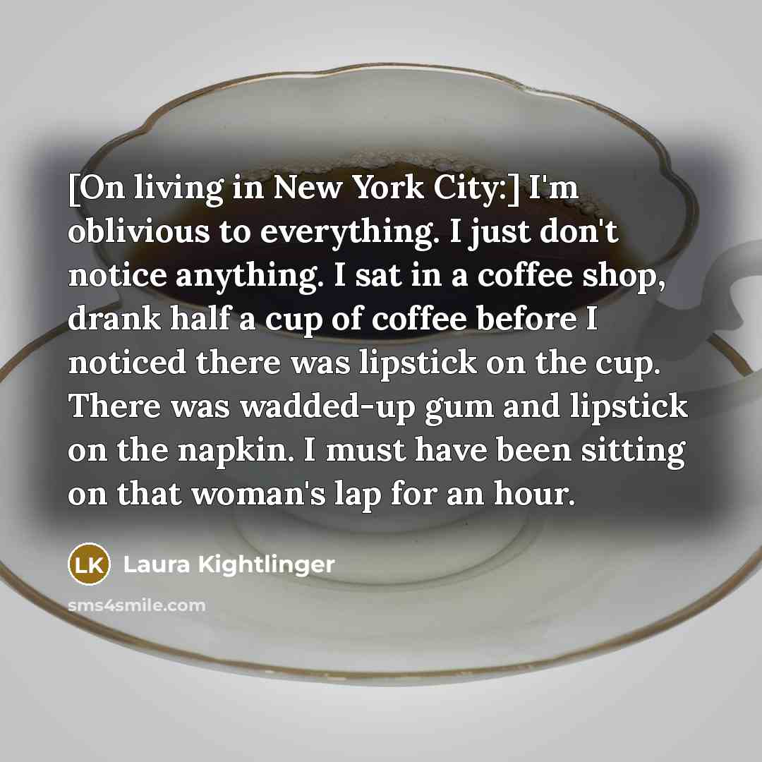 “[On living in New York City:] I'm oblivious to everything.…” quote by Laura Kightlinger