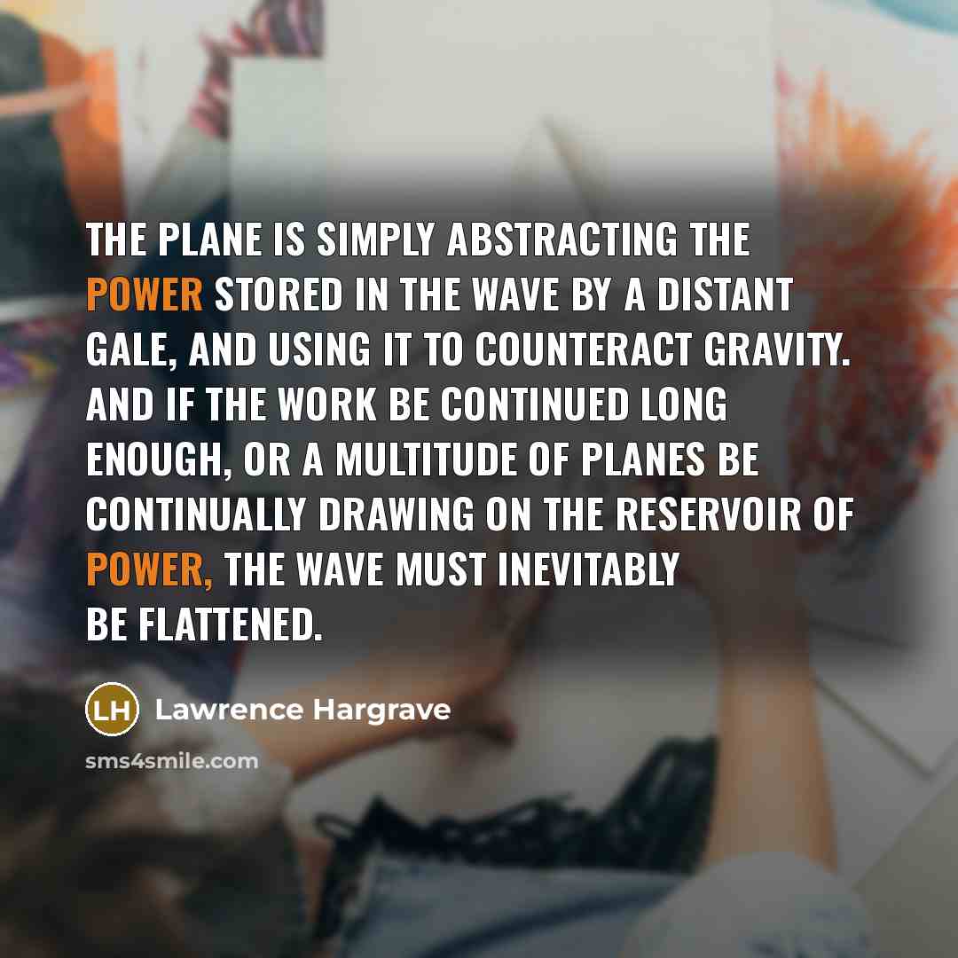 “The plane is simply abstracting the power stored in the…” quote by Lawrence Hargrave