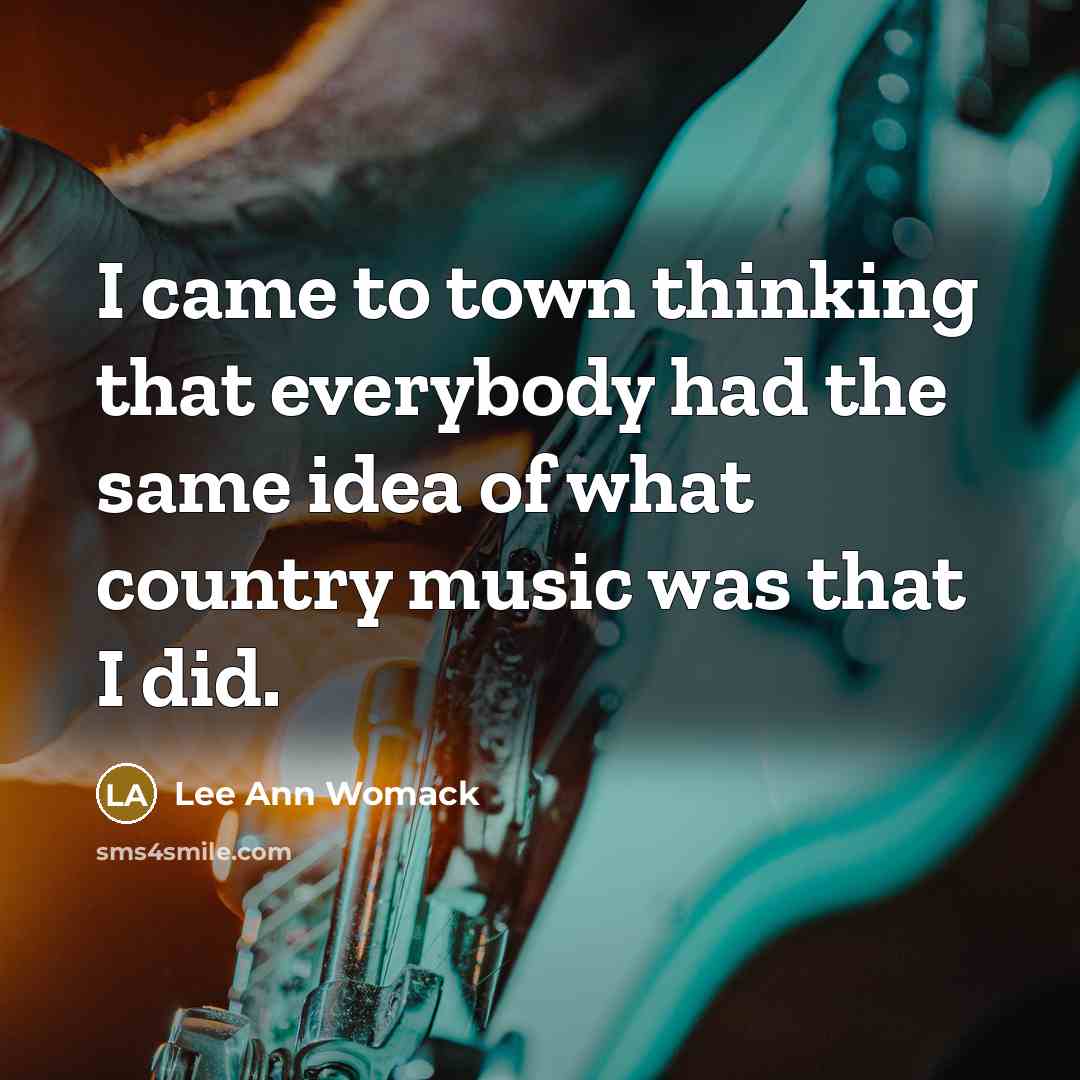 “I came to town thinking that everybody had the same…” quote by Lee Ann Womack